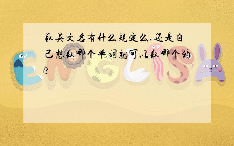 取英文名有什么规定么,还是自己想取哪个单词就可以取哪个的?