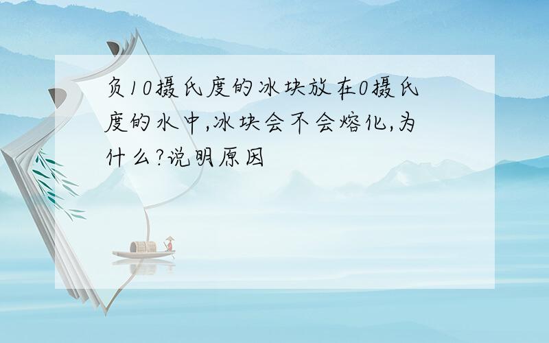 负10摄氏度的冰块放在0摄氏度的水中,冰块会不会熔化,为什么?说明原因