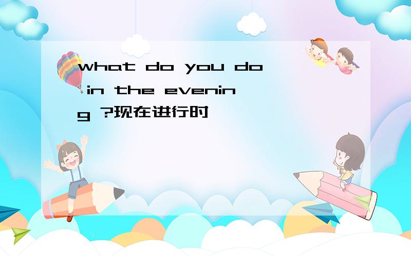 what do you do in the evening ?现在进行时