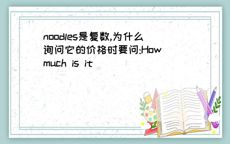 noodles是复数,为什么询问它的价格时要问:How much is it