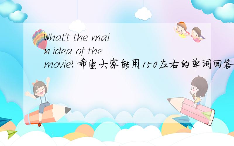 What't the main idea of the movie?希望大家能用150左右的单词回答,谢谢了