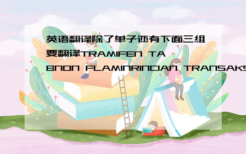 英语翻译除了单子还有下面三组要翻译TRAMIFEN TABNON FLAMINRINCIAN TRANSAKSI OBAT看清楚，图是正着的没到