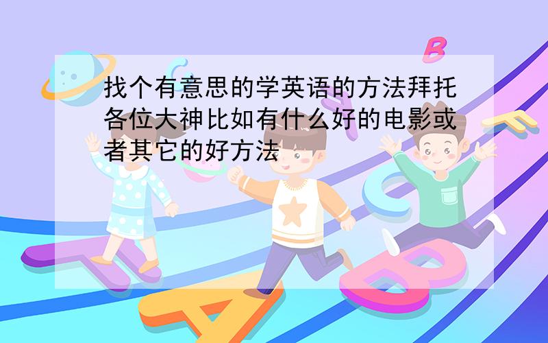 找个有意思的学英语的方法拜托各位大神比如有什么好的电影或者其它的好方法