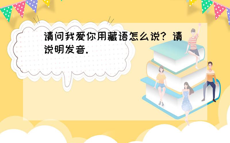 请问我爱你用藏语怎么说? 请说明发音.