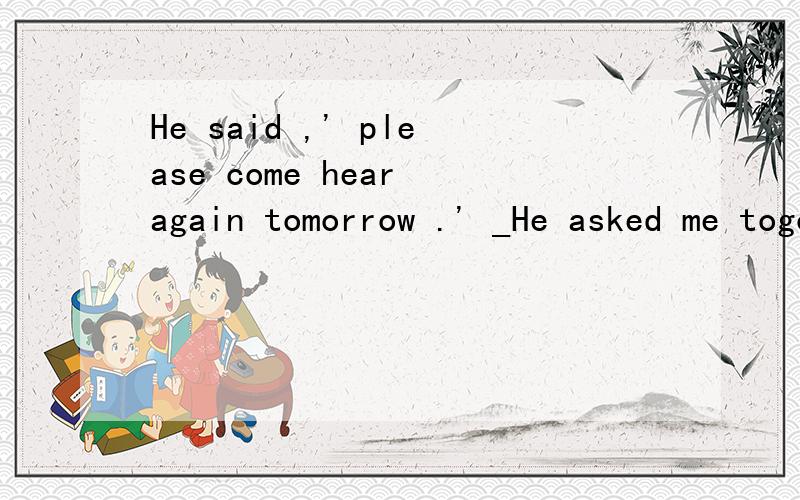 He said ,' please come hear again tomorrow .' _He asked me togo there again the next day.句中的ask.to .是否能替换成 tell .to...为什么?两者区别