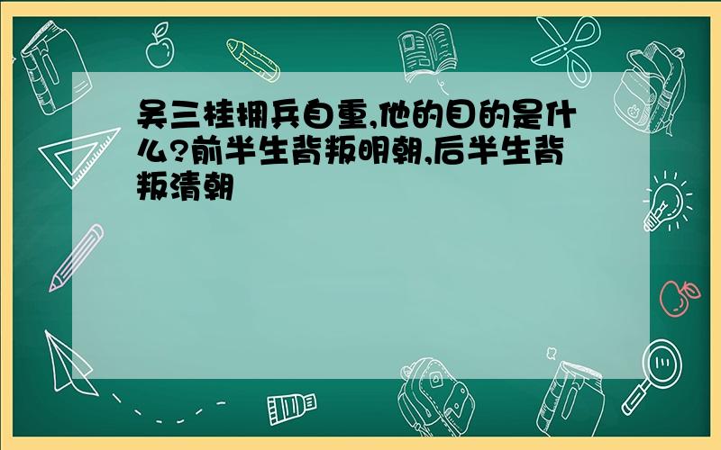 吴三桂拥兵自重,他的目的是什么?前半生背叛明朝,后半生背叛清朝