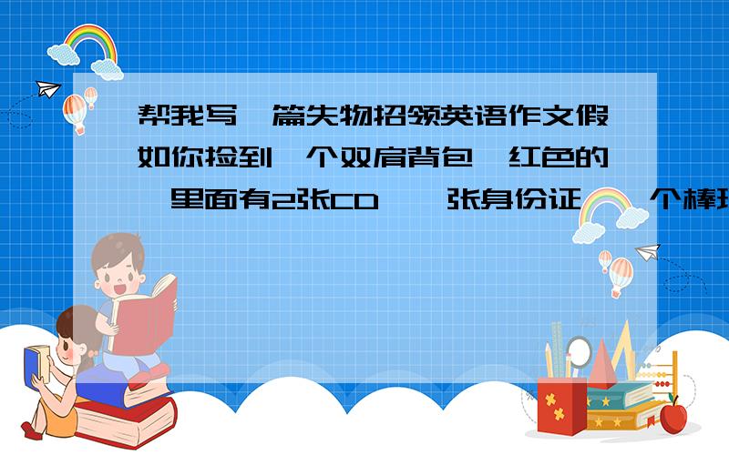 帮我写一篇失物招领英语作文假如你捡到一个双肩背包,红色的,里面有2张CD,一张身份证,一个棒球帽.写一篇失物招领作文