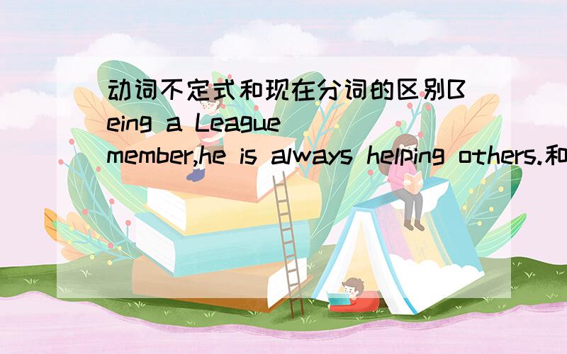 动词不定式和现在分词的区别Being a League member,he is always helping others.和To be a League member,he is always helping others.有什么区别?