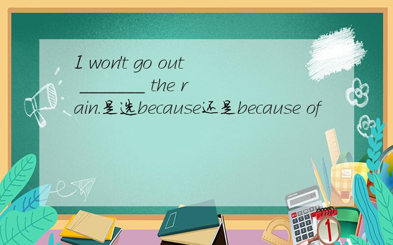 I won't go out _______ the rain.是选because还是because of