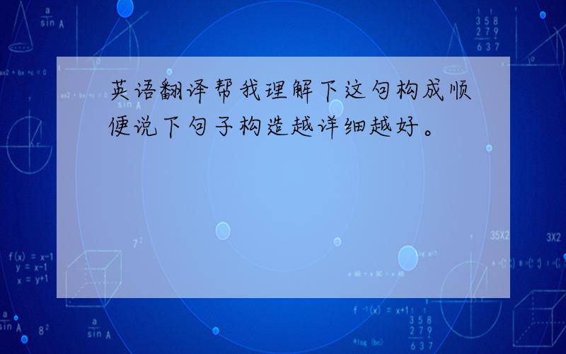 英语翻译帮我理解下这句构成顺便说下句子构造越详细越好。