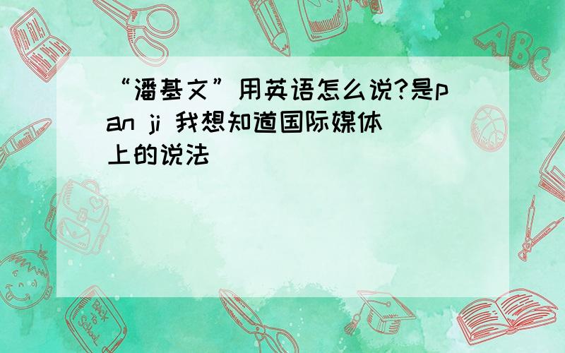 “潘基文”用英语怎么说?是pan ji 我想知道国际媒体上的说法