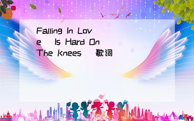 Falling In Love (Is Hard On The Knees) 歌词