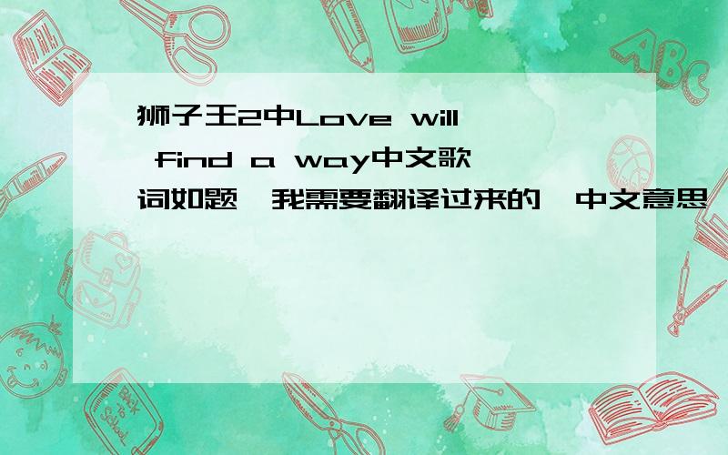 狮子王2中Love will find a way中文歌词如题,我需要翻译过来的,中文意思,In a perlecl world.One we've never known.We would never need.To face the world alone They can have the world.WE'll creale our own I may not be brave or strong o