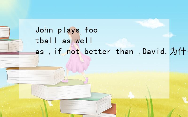 John plays football as well as ,if not better than ,David.为什么要用