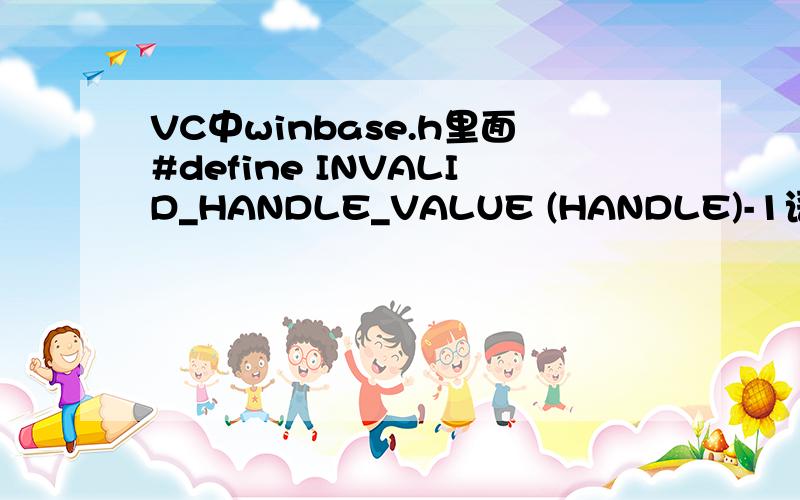 VC中winbase.h里面#define INVALID_HANDLE_VALUE (HANDLE)-1语句里面的(HANDLE)-1是什么意思?我知道INVALID_HANDLE_VALUE 表示无效的返回值.其实 INVALID_HANDLE_VALUE 就是被微软本定义为-1 的,但是直接写-1的话,编译器