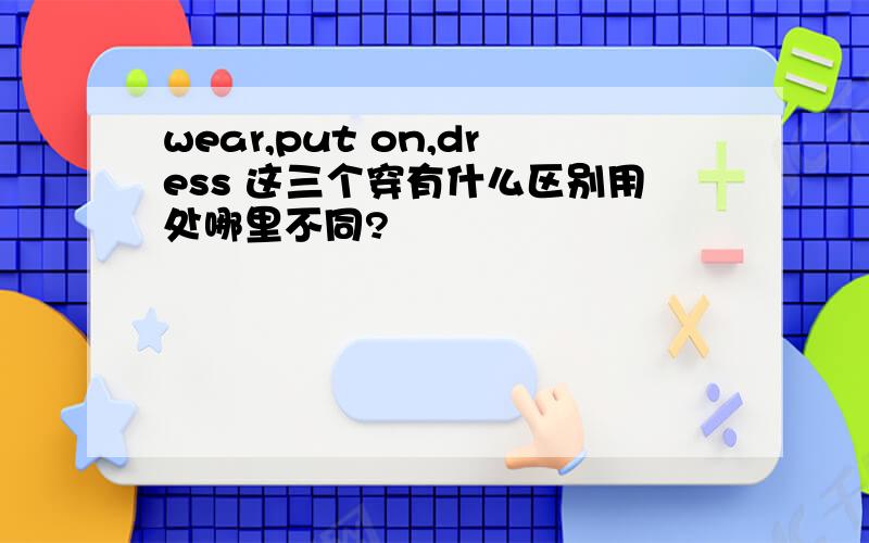 wear,put on,dress 这三个穿有什么区别用处哪里不同?