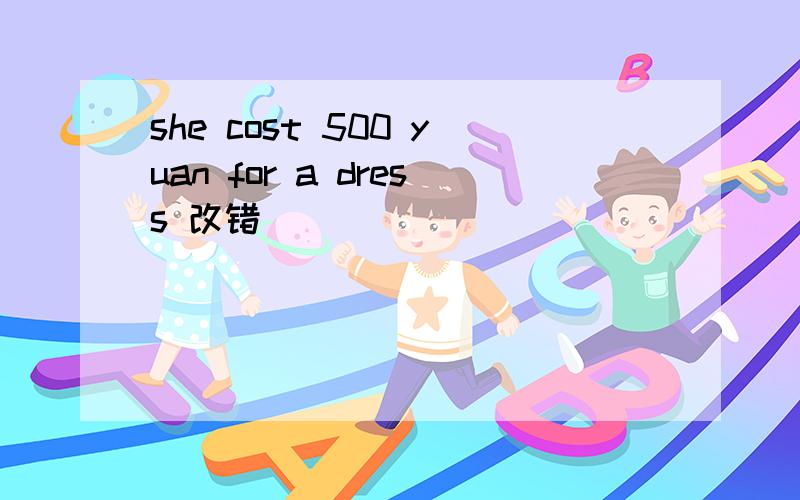 she cost 500 yuan for a dress 改错