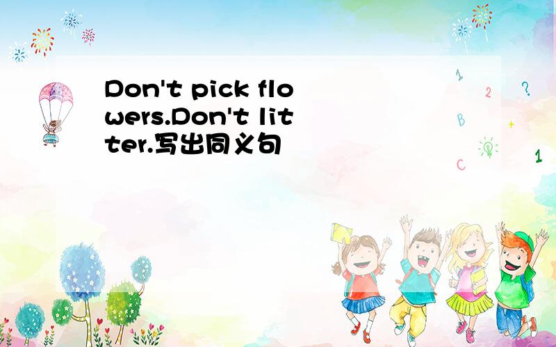 Don't pick flowers.Don't litter.写出同义句