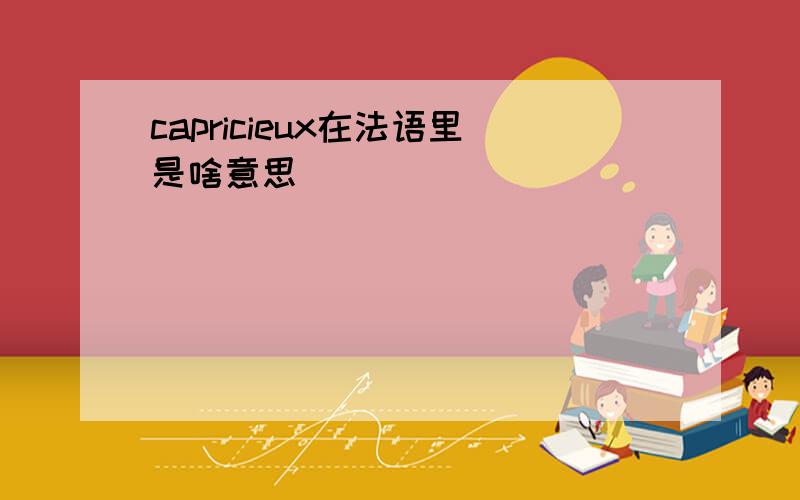 capricieux在法语里是啥意思