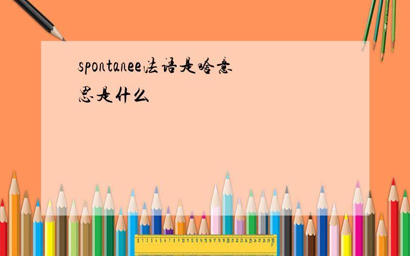 spontanee法语是啥意思是什么