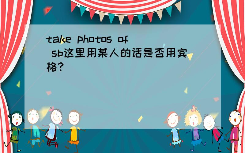 take photos of sb这里用某人的话是否用宾格?