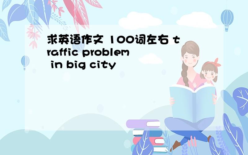 求英语作文 100词左右 traffic problem in big city