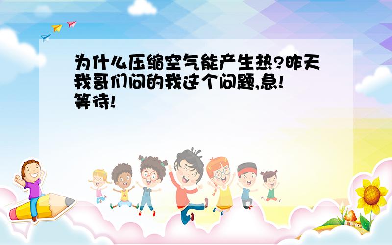 为什么压缩空气能产生热?昨天我哥们问的我这个问题,急! 等待!