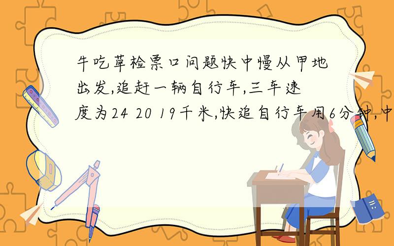 牛吃草检票口问题快中慢从甲地出发,追赶一辆自行车,三车速度为24 20 19千米,快追自行车用6分钟,中追慢用10分钟,慢车多少分钟