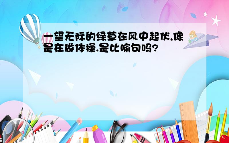 一望无际的绿草在风中起伏,像是在做体操.是比喻句吗?