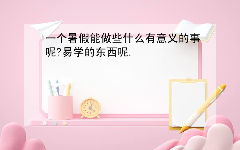 一个暑假能做些什么有意义的事呢?易学的东西呢.