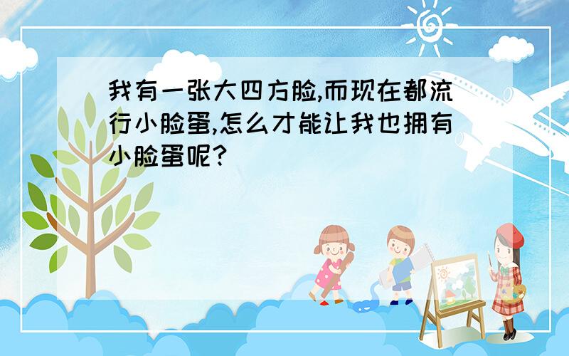 我有一张大四方脸,而现在都流行小脸蛋,怎么才能让我也拥有小脸蛋呢?