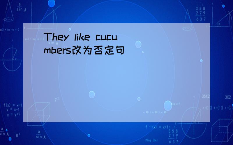 They like cucumbers改为否定句