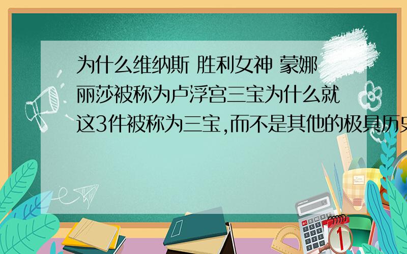 为什么维纳斯 胜利女神 蒙娜丽莎被称为卢浮宫三宝为什么就这3件被称为三宝,而不是其他的极具历史文化价值的艺术品