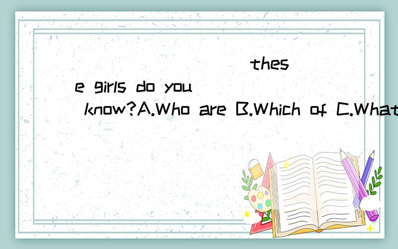 _________ these girls do you know?A.Who are B.Which of C.What D.How manya怎么不对?