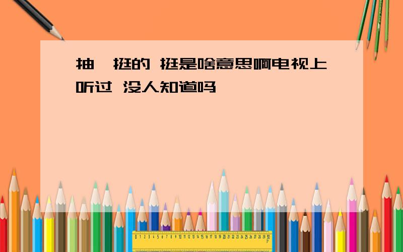 抽丫挺的 挺是啥意思啊电视上听过 没人知道吗