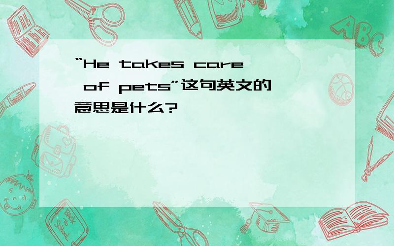 “He takes care of pets”这句英文的意思是什么?