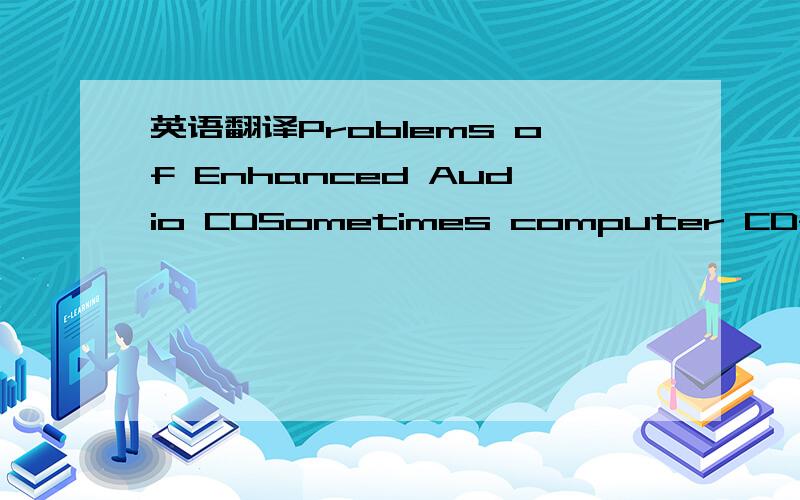 英语翻译Problems of Enhanced Audio CDSometimes computer CD-ripping programs (particularly cdparanoia) have problems ripping some enhanced CDs,especially those that have the data in a separate session after the audio section.These CDs have the dat