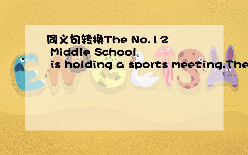 同义句转换The No.12 Middle School is holding a sports meeting.The No.12 Middle School ____ _____a sports meeting.