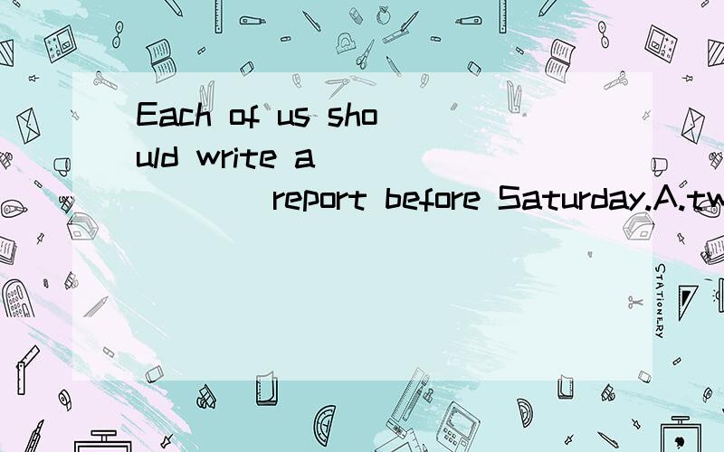 Each of us should write a(        )report before Saturday.A.two-thousand-word  B.two thousand words  C.two thousands words  D.two-thousand-words