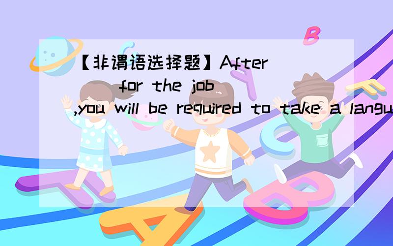 【非谓语选择题】After （ ）for the job,you will be required to take a language test.A.being interviewedB.interviewedD.having interviewed,但我选B,interviewed不就代表被面试吗?为什么还要being?D项为什么也不行?改成having