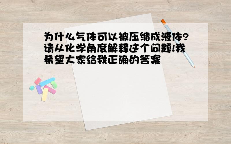 为什么气体可以被压缩成液体?请从化学角度解释这个问题!我希望大家给我正确的答案