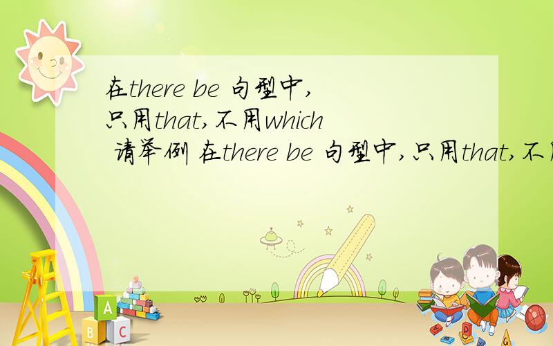 在there be 句型中,只用that,不用which 请举例 在there be 句型中,只用that,不用which 举几个适合高中例子