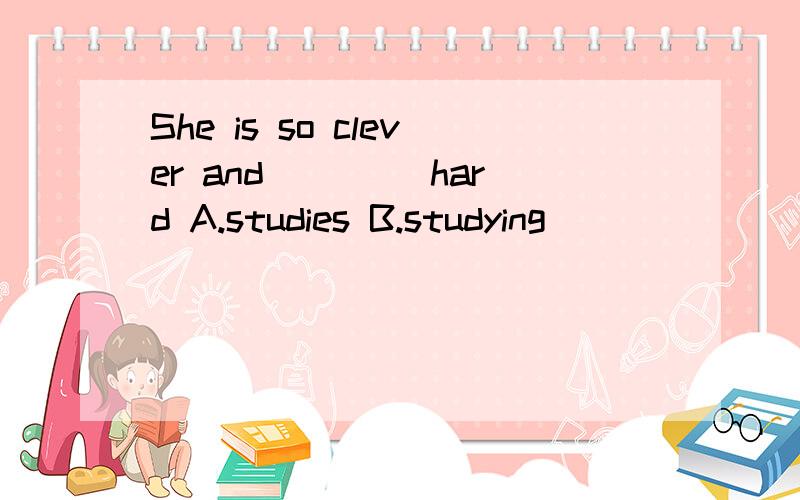 She is so clever and ____hard A.studies B.studying