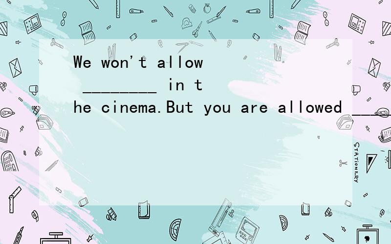 We won't allow ________ in the cinema.But you are allowed ________ in the rest room.A.smoking; smoking B.to smoke; to smoke C.smoking; to smoke D.smoke; smoking