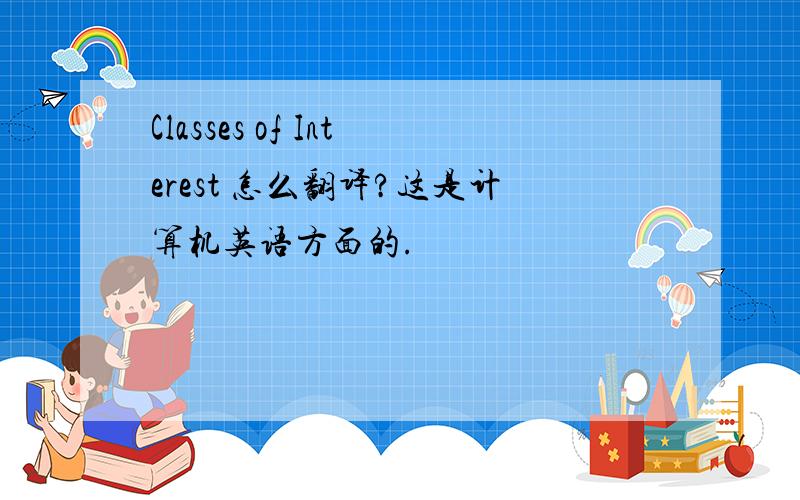 Classes of Interest 怎么翻译?这是计算机英语方面的.