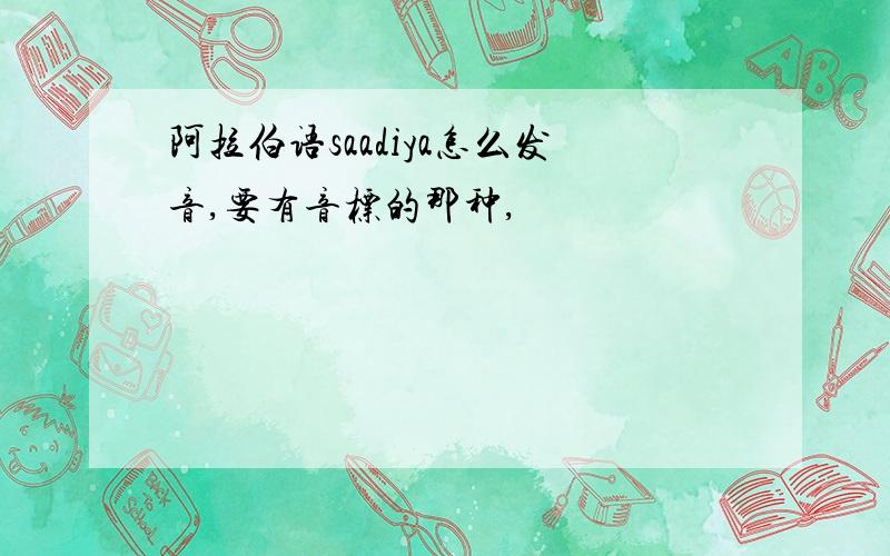 阿拉伯语saadiya怎么发音,要有音标的那种,