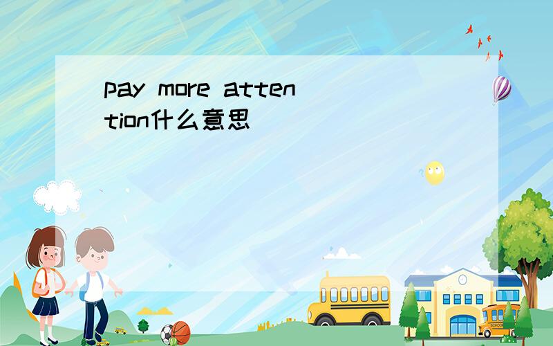 pay more attention什么意思