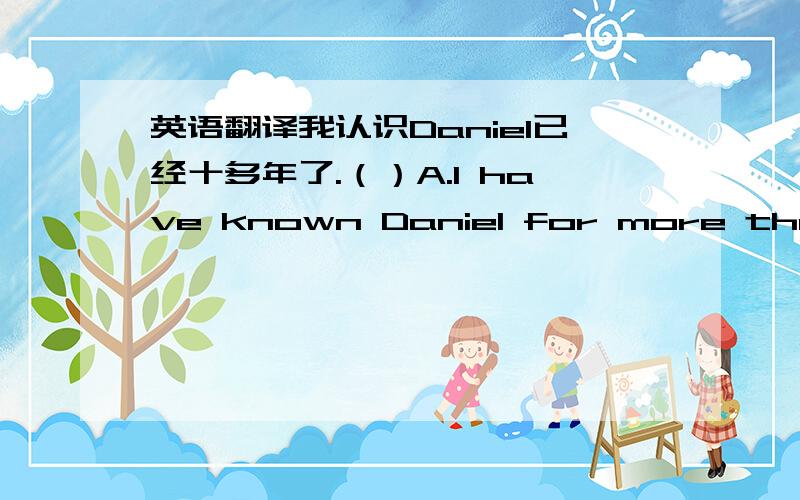 英语翻译我认识Daniel已经十多年了.（）A.I have known Daniel for more than ten years.B.I known Daniel for more than ten years.是什么时态?与现在完成时态有什么异同点？