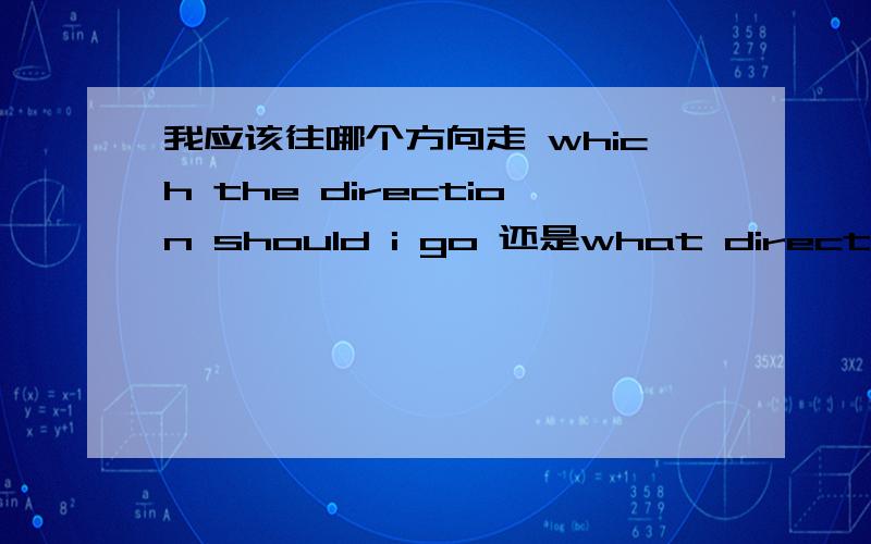 我应该往哪个方向走 which the direction should i go 还是what direction should am i going to我跟同学讨论中阿