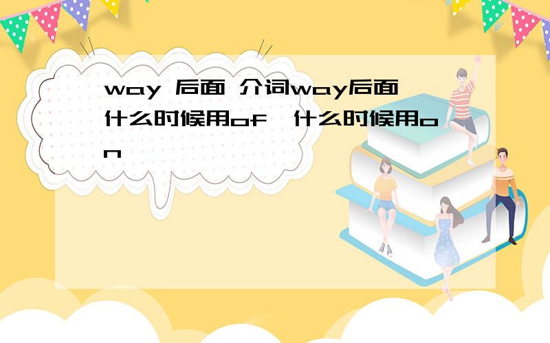 way 后面 介词way后面什么时候用of,什么时候用on